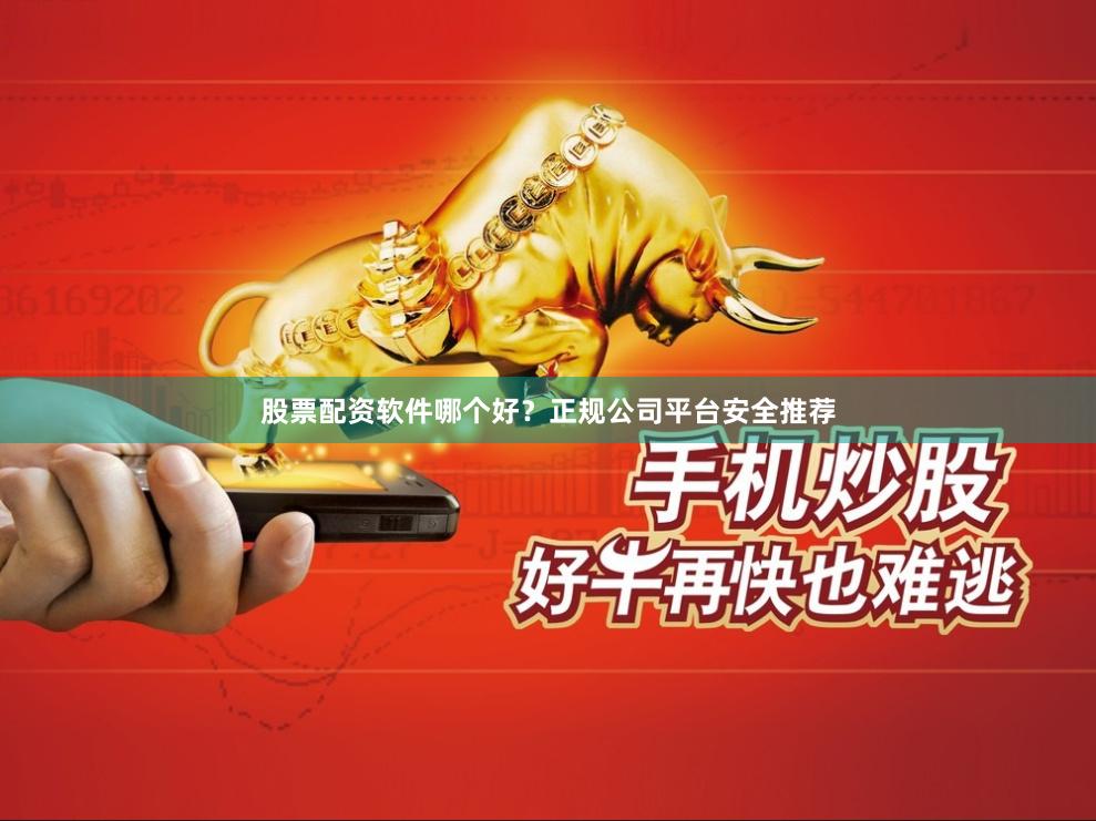 股票配资软件哪个好?正规公司平台安全推荐