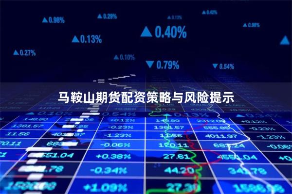 马鞍山期货配资策略与风险提示