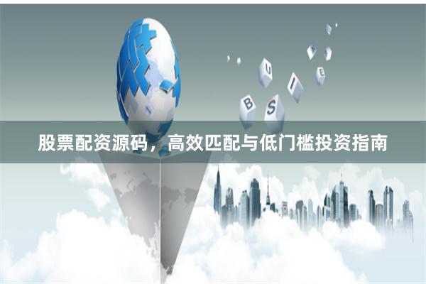 股票配资源码，高效匹配与低门槛投资指南
