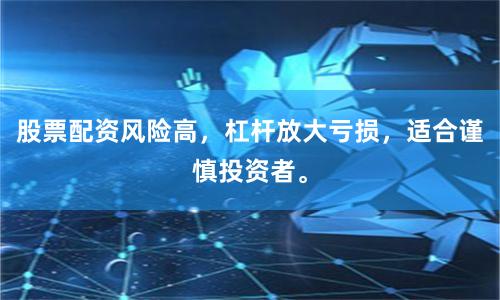 股票配资风险高，杠杆放大亏损，适合谨慎投资者。