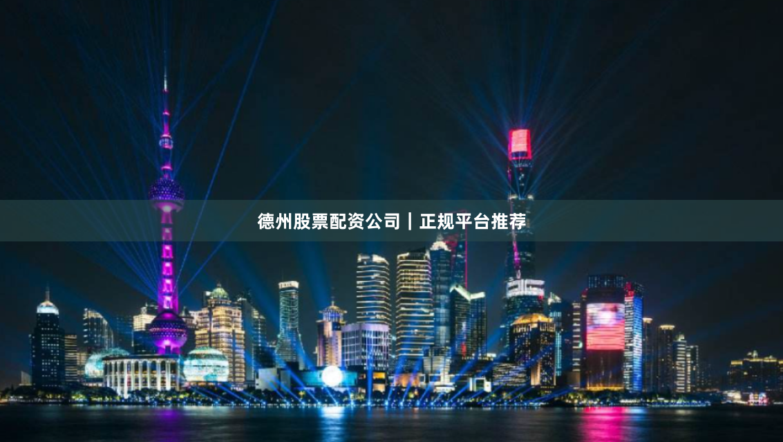 德州股票配资公司｜正规平台推荐