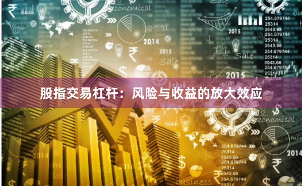 股指交易杠杆：风险与收益的放大效应