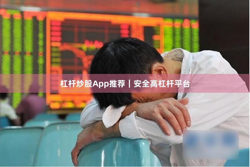 杠杆炒股App推荐｜安全高杠杆平台