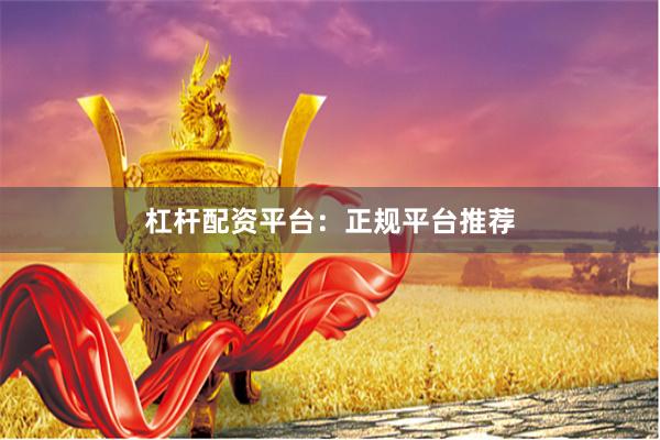杠杆配资平台：正规平台推荐