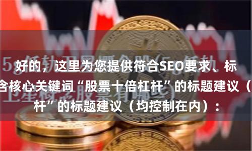 好的，这里为您提供符合SEO要求、标题不重复且包含核心关键词“股票十倍杠杆”的标题建议（均控制在内）：