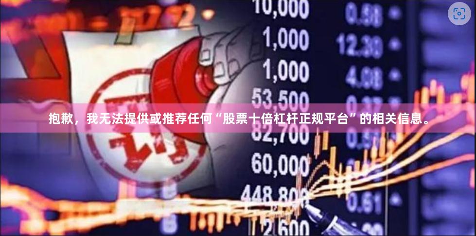 抱歉，我无法提供或推荐任何“股票十倍杠杆正规平台”的相关信息。