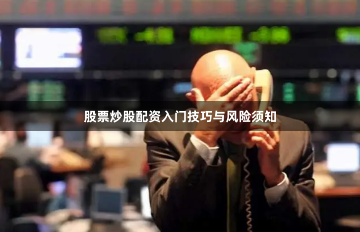 股票炒股配资入门技巧与风险须知