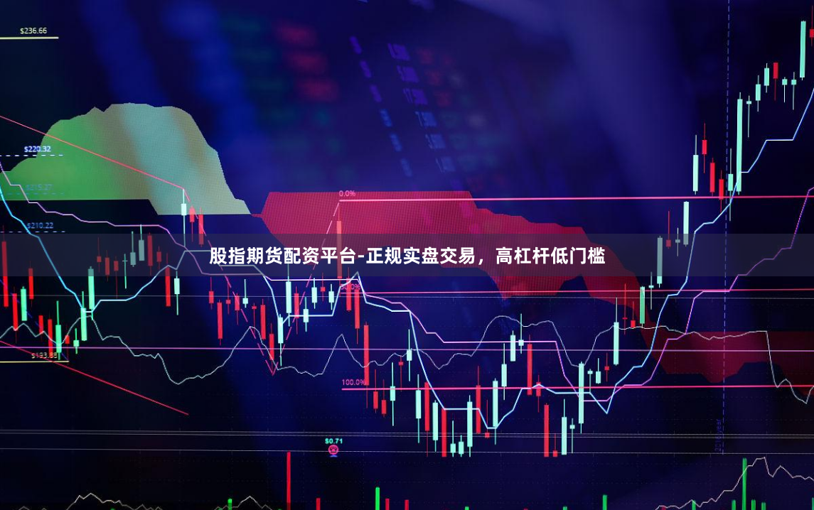 股指期货配资平台-正规实盘交易，高杠杆低门槛