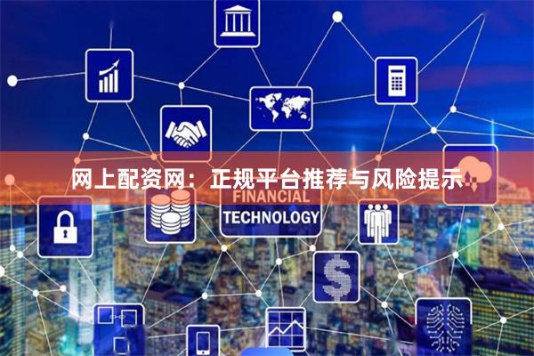 网上配资网：正规平台推荐与风险提示