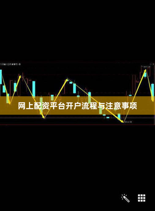 网上配资平台开户流程与注意事项